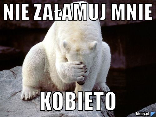 NIE ZAŁAMUJ MNIE KOBIETO