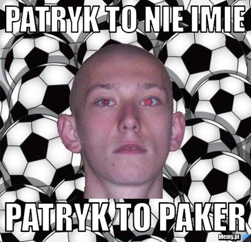 Patryk to nie imie  patryk to paker