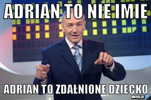 Adrian to nie imie  Adrian to zdałnione dziecko