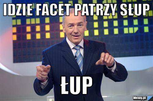 Idzie facet patrzy słup łup