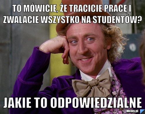 To mówicie, że tracicie pracę i zwalacie wszystko na studentów? jakie to odpowiedzialne