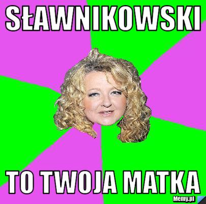 Sławnikowski  to twoja matka