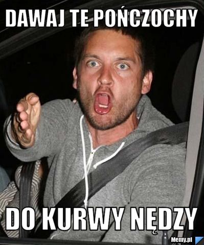 Dawaj te pończochy do kurwy nędzy