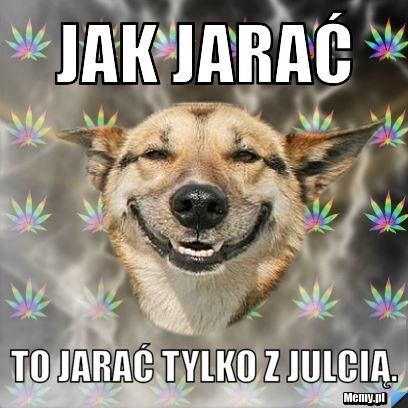 JAK JARAĆ TO JARAĆ TYLKO Z JULCIĄ.