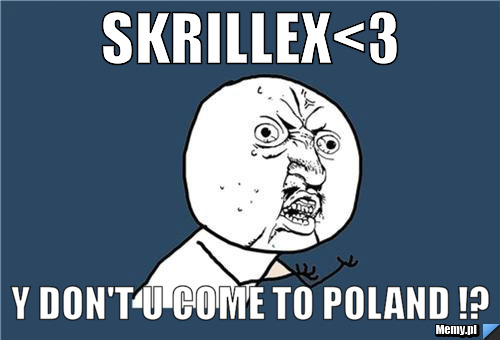 SKRILLEX<3 y don't u come to poland !?