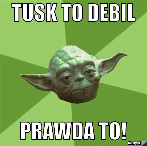 Tusk to debil prawda to!