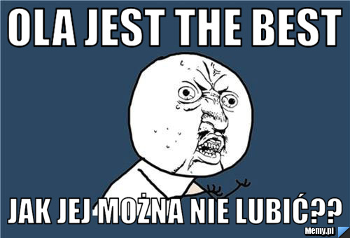 Ola jest the best jak jej można nie lubić??