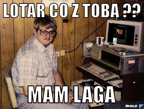 Lotar co z tobą ?? mam laga 