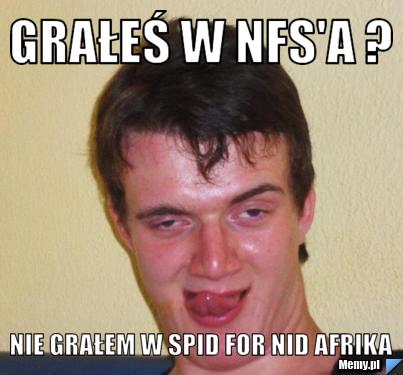 Grałeś w NFS'a ? nie grałem w spid for nid afrika