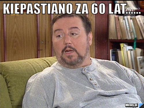 Kiepastiano za 60 lat...... 