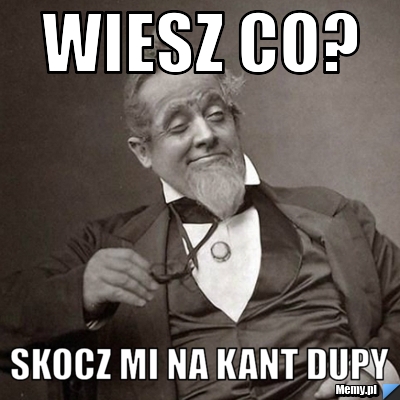 WIESZ CO? SKOCZ MI NA KANT DUPY