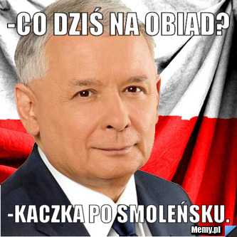 -Co dziś na obiad? -Kaczka po smoleńsku.