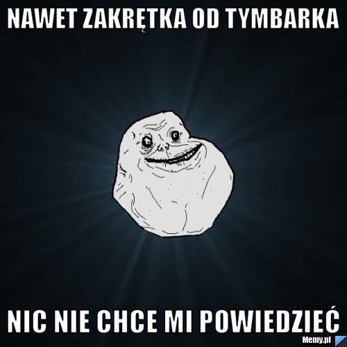 Nawet zakrętka od tymbarka nic nie chce mi powiedzieć