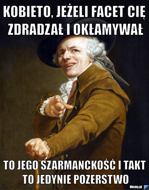 Kobieto, jeżeli facet cię zdradzał i okłamywał to jego szarmanckość i takt to jedynie pozerstwo