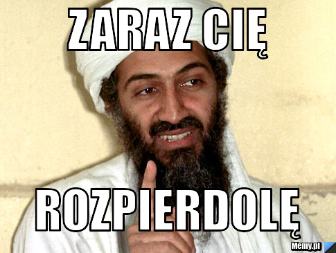 Zaraz cię  rozpierdolę