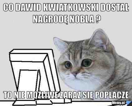 Co Dawid Kwiatkowski dostał Nagrodę nobla ? to nie możliwe zaraz się popłacze 