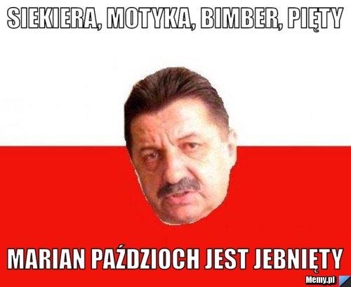 Siekiera, motyka, bimber, pięty Marian Paździoch jest jebnięty