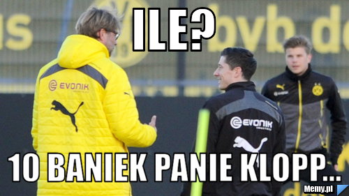 Ile?  10 baniek panie Klopp...