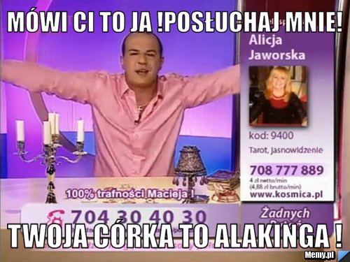 Mówi ci to ja !Posłuchaj mnie! Twoja córka to ALAKINGA !
