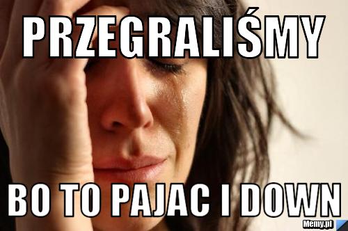 Przegraliśmy bo to pajac i down