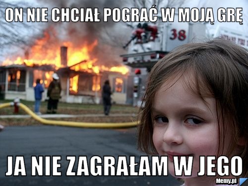 On nie chciał pograć w moją grę Ja nie zagrałam w jego