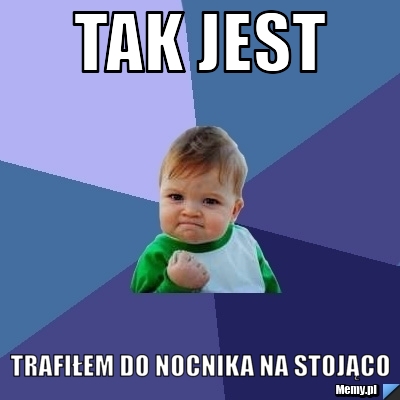 Tak jest trafiłem do nocnika na stojąco