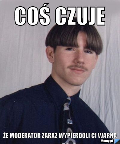 Coś czuje że moderator zaraz wypierdoli ci warna