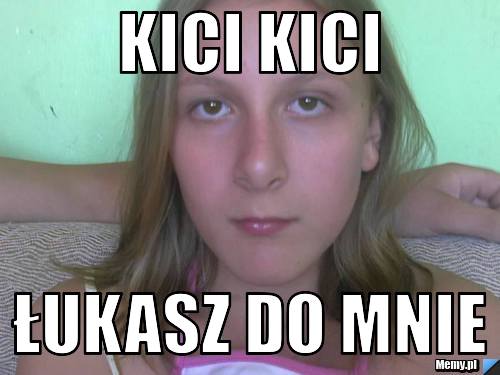 Kici kici  Łukasz do mnie 