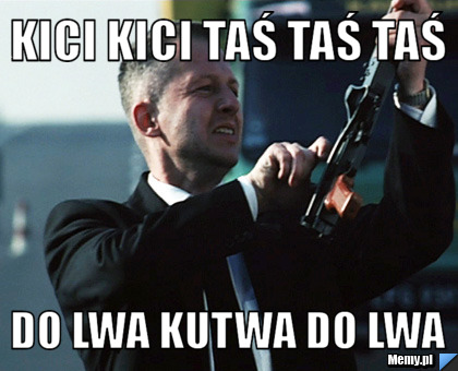 Kici kici taś taś taś Do lwa kutwa do lwa