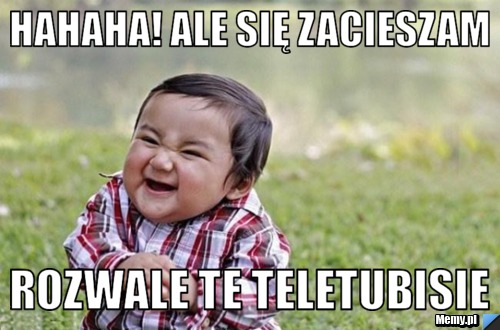 Hahaha! ale się zacieszam rozwale te teletubisie