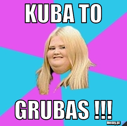Kuba to grubas !!!