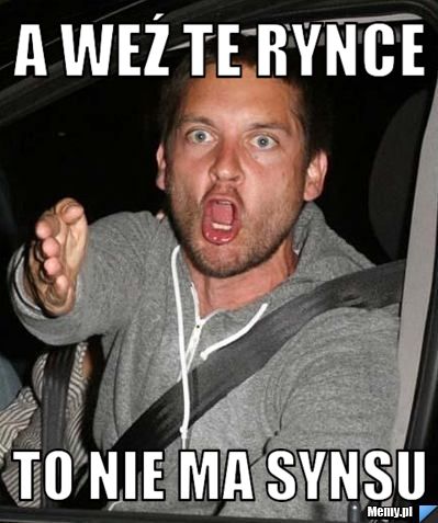 A weź te rynce to nie ma synsu
