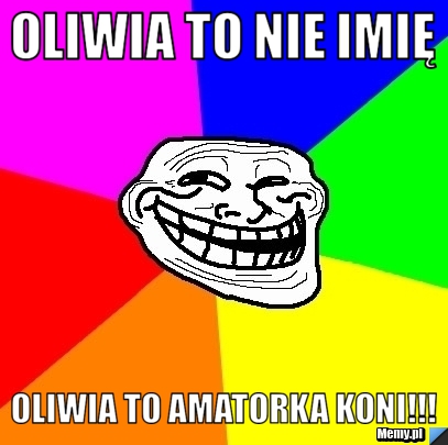 Oliwia to nie imię  oliwia to amatorka koni!!!