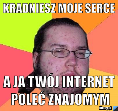 Kradniesz moje serce a ja twój internet  Poleć znajomym 