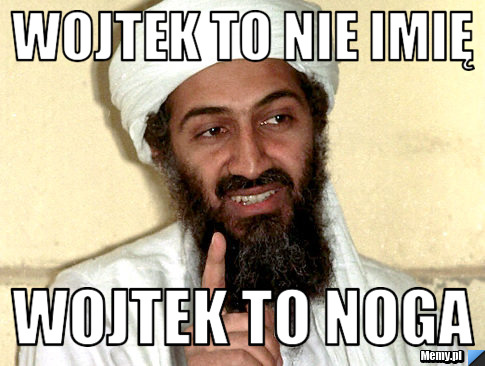 Wojtek to nie imię  Wojtek to Noga