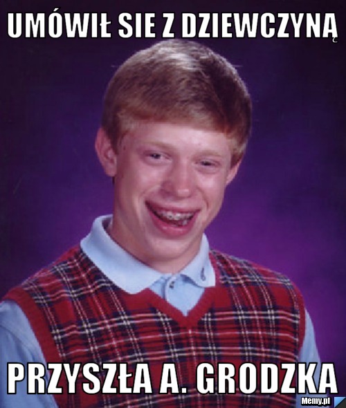 Umówił sie z dziewczyną przyszła A. Grodzka