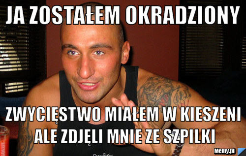 Ja zostałem okradziony Zwycięstwo miałem w kieszeni ale zdjęli mnie ze Szpilki