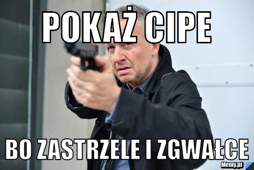 Pokaż cipe bo zastrzele i zgwałce