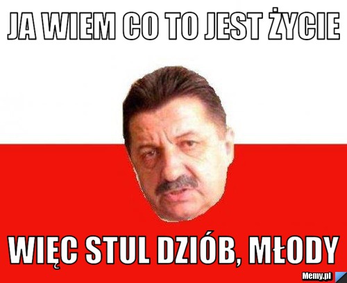 Ja wiem co to jest życie więc stul dziób, młody