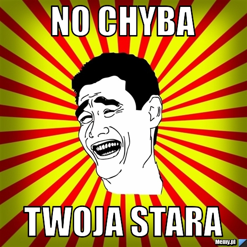 No chyba twoja stara