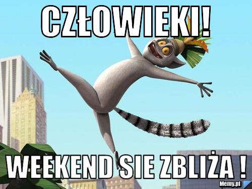 Człowieki! Weekend Sie zbliża !