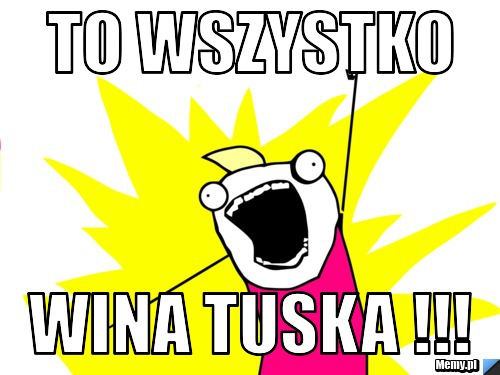 To Wszystko wina tuska !!!