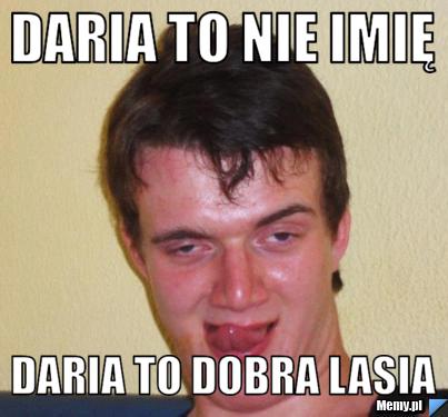 Daria to nie imię daria to dobra lasia 