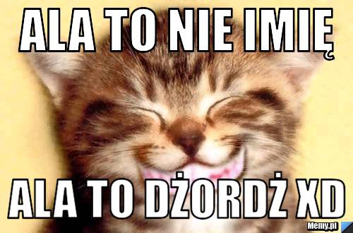 Ala to nie imię Ala to Dżordż XD