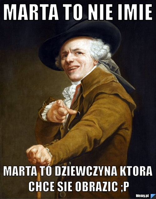 Marta to nie imie Marta to dziewczyna ktora chce sie obrazic ;p
