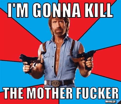 I'm gonna kill the mother fucker 