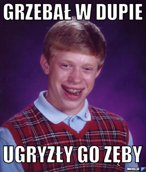 Grzebał w dupie  Ugryzły go zęby