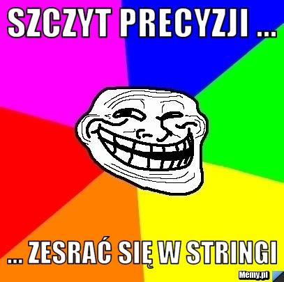 Szczyt precyzji ... ... Zesrać się w stringi