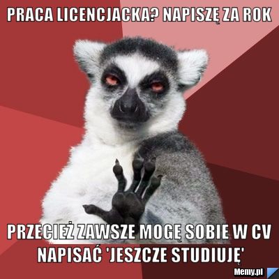 Praca licencjacka? Napiszę za rok Przecież zawsze mogę sobie w CV napisać 'jeszcze studiuję'