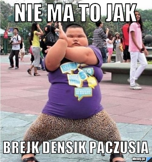Nie ma to jak  brejk densik pączusia 